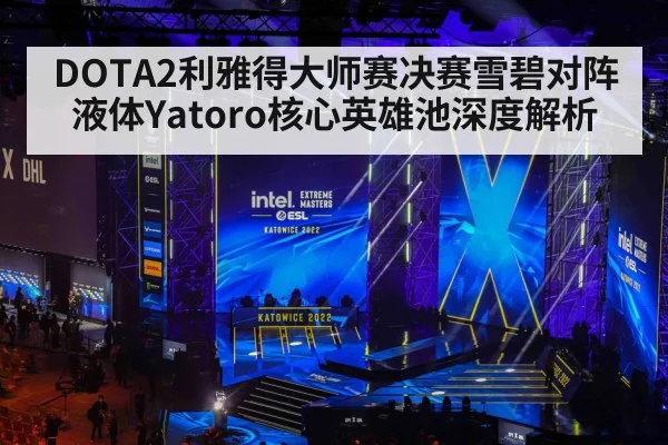 DOTA2利雅得大师赛决赛雪碧对阵液体Yatoro核心英雄池深度解析