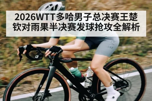 2026WTT多哈男子总决赛王楚钦对雨果半决赛发球抢攻全解析
