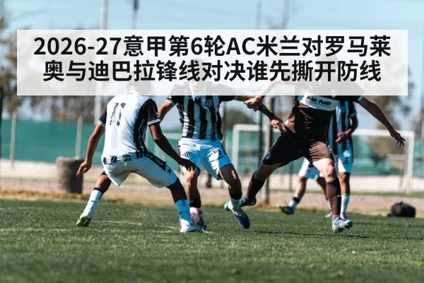 2026-27意甲第6轮AC米兰对罗马莱奥与迪巴拉锋线对决谁先撕开防线