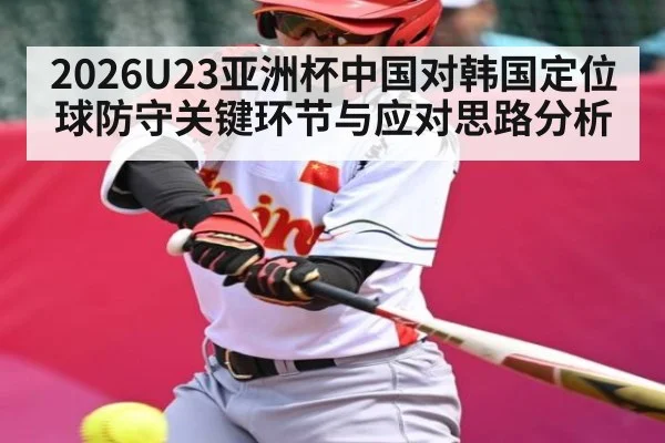 2026U23亚洲杯中国对韩国定位球防守关键环节与应对思路分析